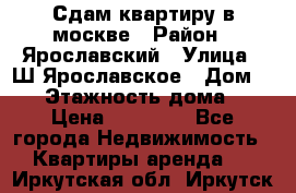 Сдам квартиру в москве › Район ­ Ярославский › Улица ­ Ш.Ярославское › Дом ­ 10 › Этажность дома ­ 9 › Цена ­ 30 000 - Все города Недвижимость » Квартиры аренда   . Иркутская обл.,Иркутск г.